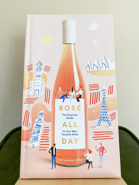 Rosé All Day: The Essential Guide to Your New Favorite Wine